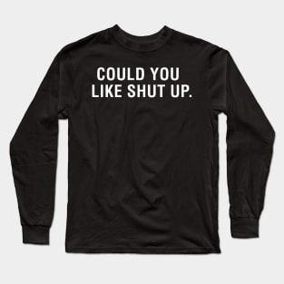 Could You Like Shut Up Long Sleeve T-Shirt